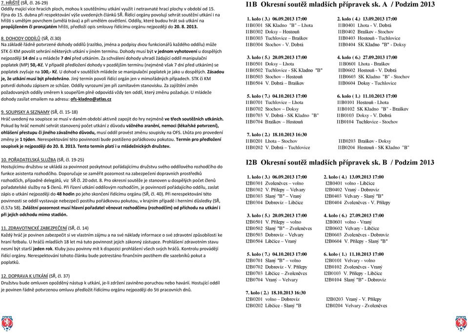Oddíly, které budou hrát svá utkání na propůjčeném či pronajatém hřišti, předloží opis smlouvy řídícímu orgánu nejpozději do 20. 8. 2013. 8. DOHODY ODDÍLŮ (SŘ, čl.