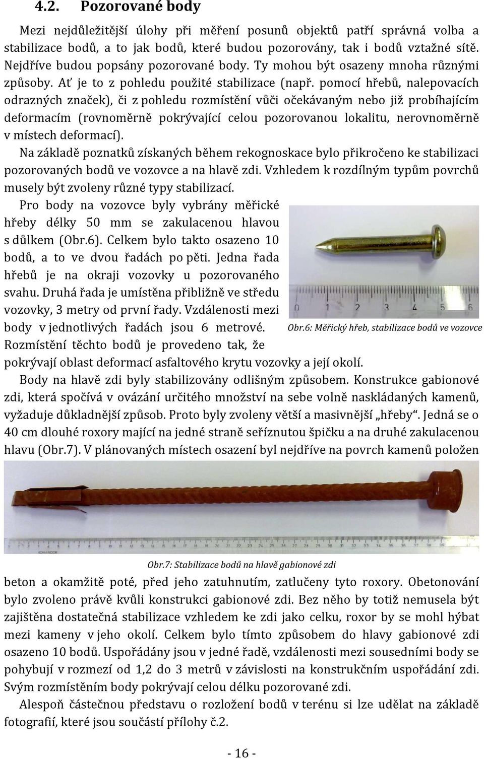 pomocí hřebů, nalepovacích odrazných značek), či z pohledu rozmístění vůči očekávaným nebo již probíhajícím deformacím (rovnoměrně pokrývající celou pozorovanou lokalitu, nerovnoměrně v místech