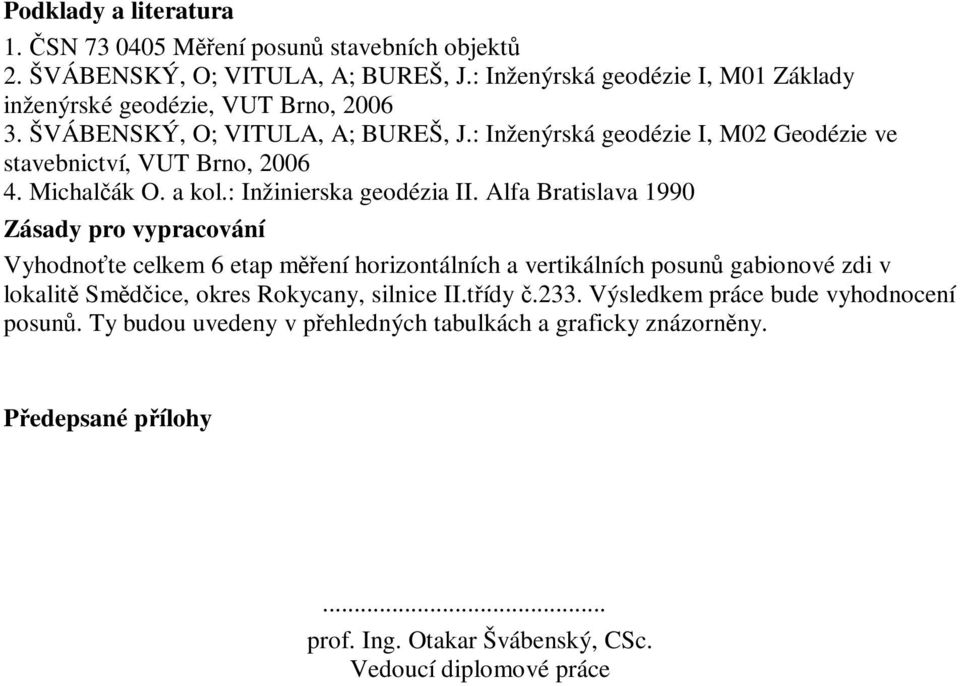 : Inženýrská geodézie I, M02 Geodézie ve stavebnictví, VUT Brno, 2006 4. Michalčák O. a kol.: Inžinierska geodézia II.