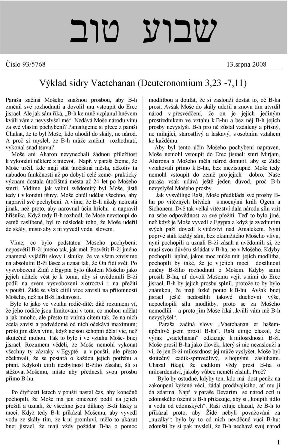 Pamatujeme si přece z paraši Chukat, že to byl Moše, kdo uhodil do skály, ne národ. A proč si myslel, že B-h může změnit rozhodnutí, vykonal snad tšuvu?