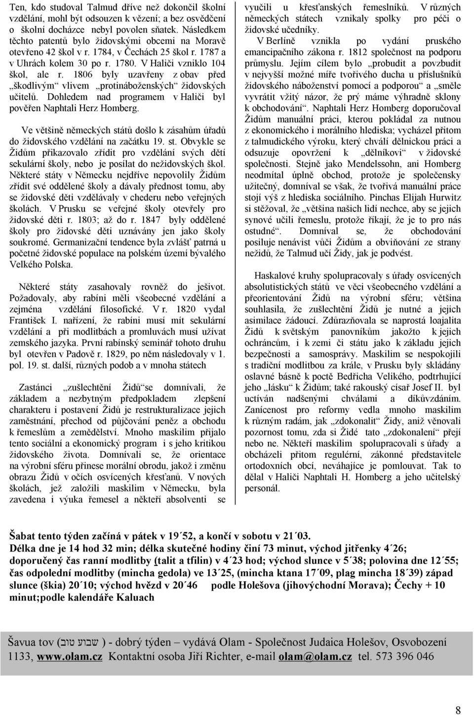 1806 byly uzavřeny z obav před škodlivým vlivem protináboženských židovských učitelů. Dohledem nad programem v Haliči byl pověřen Naphtali Herz Homberg.