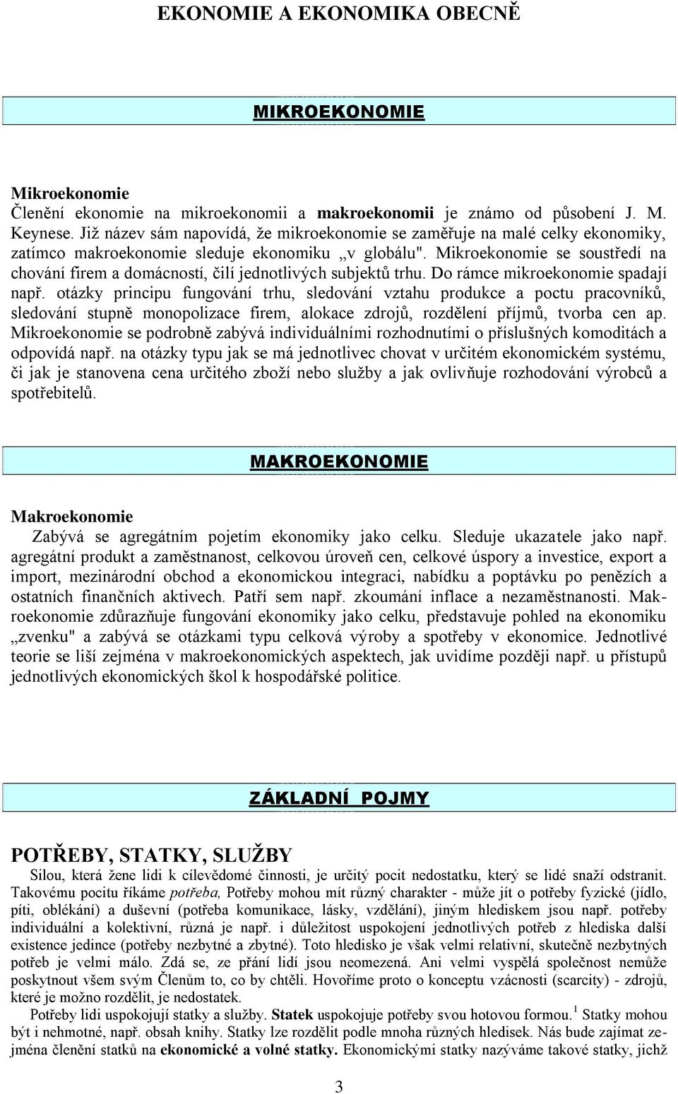 Mikroekonomie se soustředí na chování firem a domácností, čilí jednotlivých subjektů trhu. Do rámce mikroekonomie spadají např.