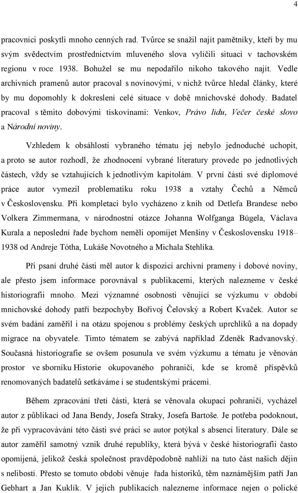 Vedle archivních pramenů autor pracoval s novinovými, v nichž tvůrce hledal články, které by mu dopomohly k dokreslení celé situace v době mnichovské dohody.