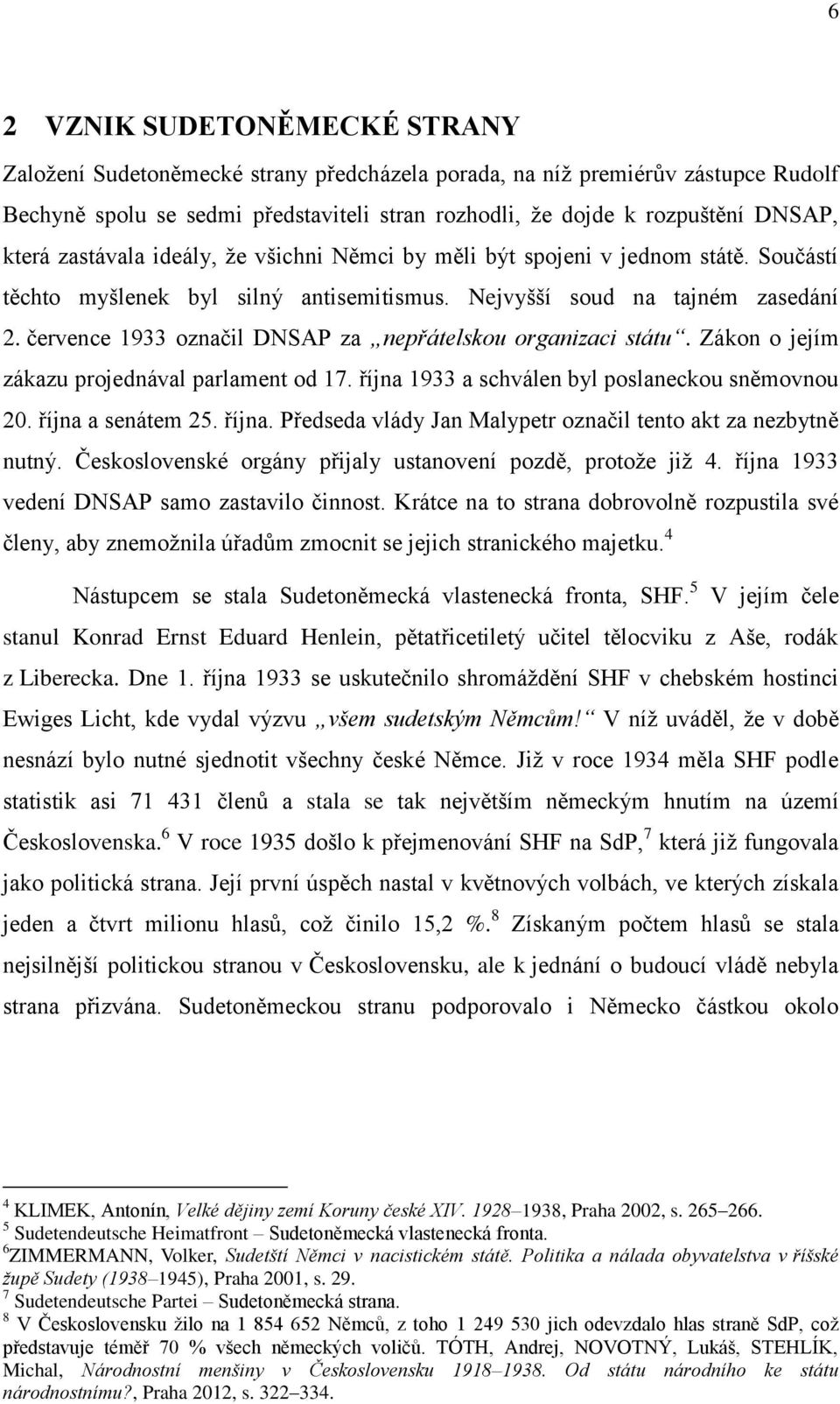 července 1933 označil DNSAP za nepřátelskou organizaci státu. Zákon o jejím zákazu projednával parlament od 17. října 1933 a schválen byl poslaneckou sněmovnou 20. října a senátem 25. října. Předseda vlády Jan Malypetr označil tento akt za nezbytně nutný.