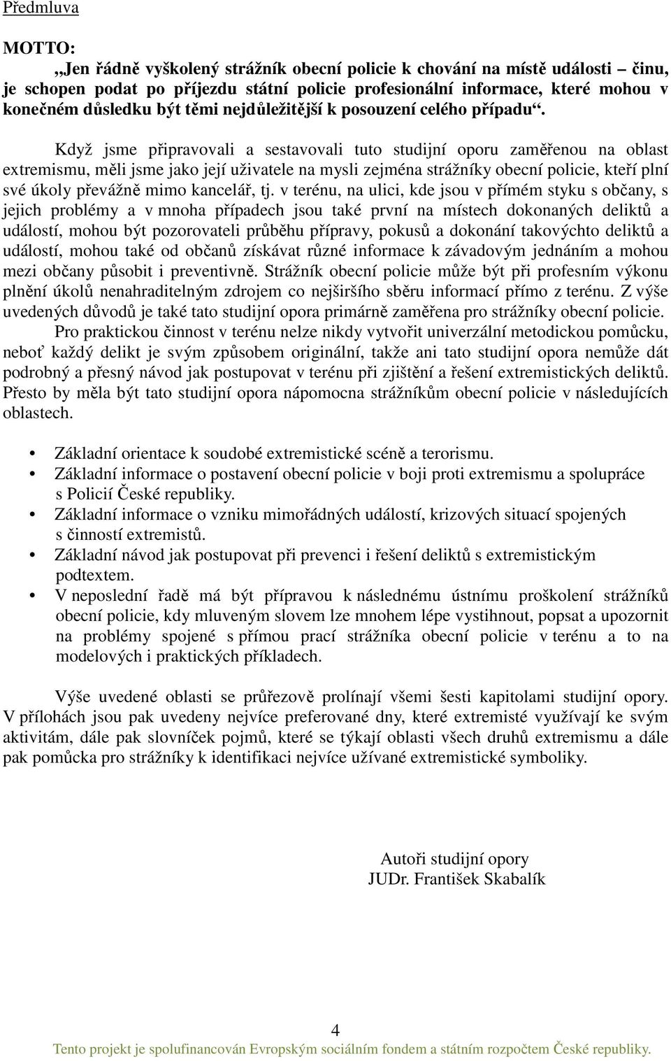 Když jsme připravovali a sestavovali tuto studijní oporu zaměřenou na oblast extremismu, měli jsme jako její uživatele na mysli zejména strážníky obecní policie, kteří plní své úkoly převážně mimo