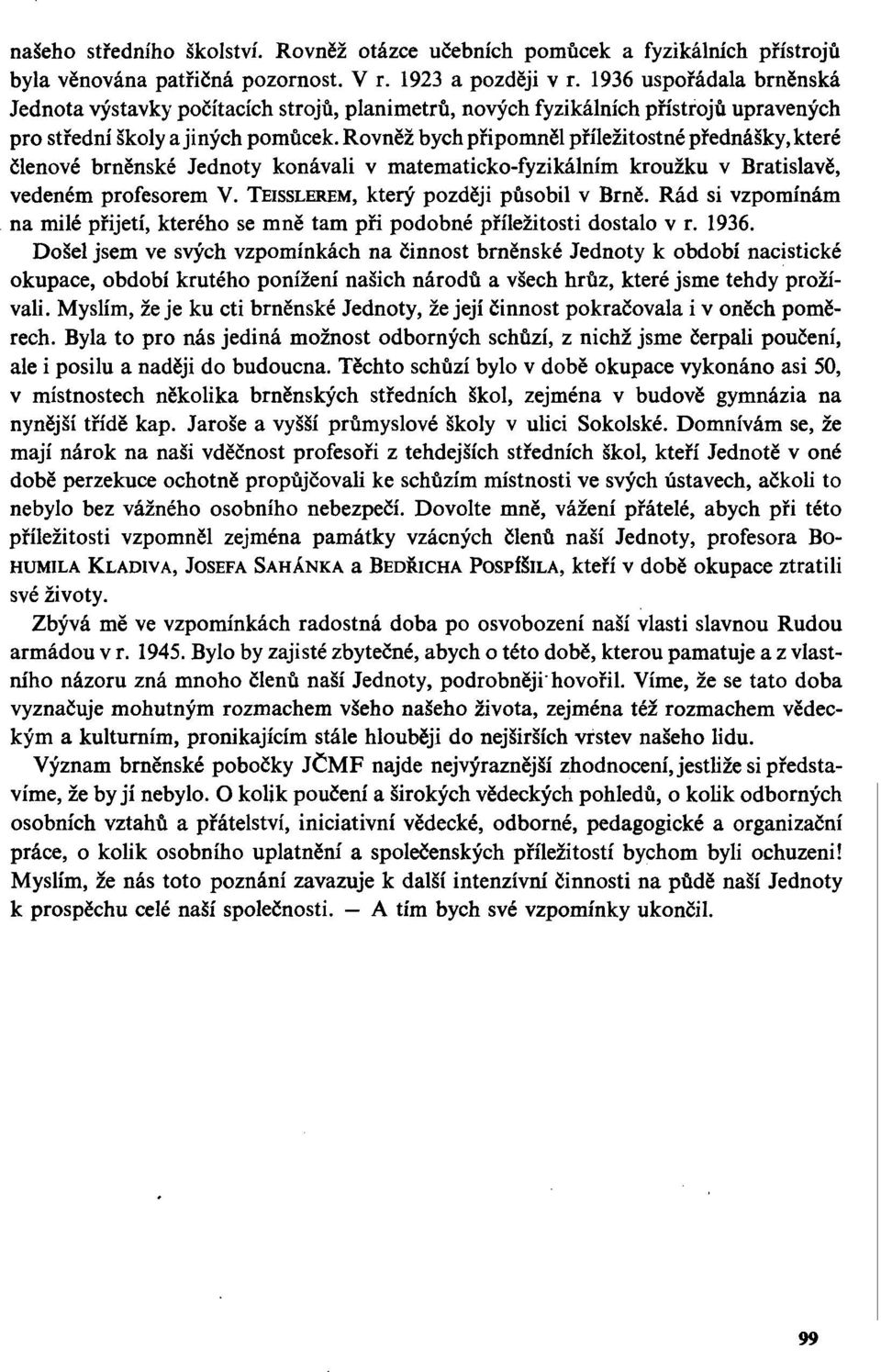 Rovněž bych připomněl příležitostné přednášky, které členové brněnské Jednoty konávali v matematicko-fyzikálním kroužku v Bratislavě, vedeném profesorem V. TEISSLEREM, který později působil v Brně.