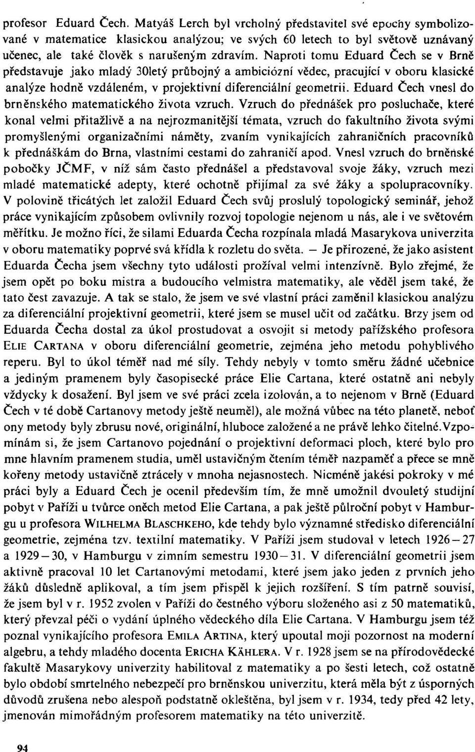 Naproti tomu Eduard Čech se v Brně představuje jako mladý 301etý průbojný a ambiciózní vědec, pracující v oboru klasické analýze hodně vzdáleném, v projektivní diferenciální geometrii.