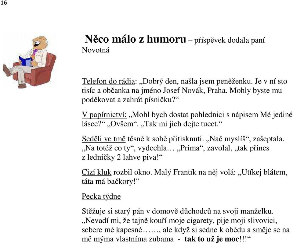 Nač myslíš, zašeptala. Na totéž co ty, vydechla Prima, zavolal, tak přines z ledničky 2 lahve piva! Cizí kluk rozbil okno. Malý Frantík na něj volá: Utíkej blátem, táta má bačkory!