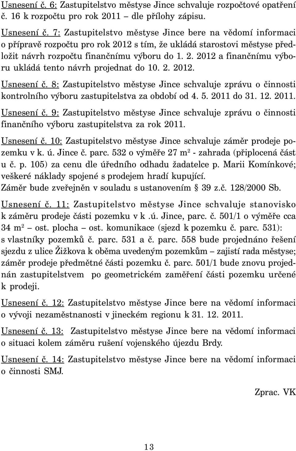 2. 2012. Usnesení č. 8: Zastupitelstvo městyse Jince schvaluje zprávu o činnosti kontrolního výboru zastupitelstva za období od 4. 5. 2011 do 31. 12. 2011. Usnesení č. 9: Zastupitelstvo městyse Jince schvaluje zprávu o činnosti finančního výboru zastupitelstva za rok 2011.