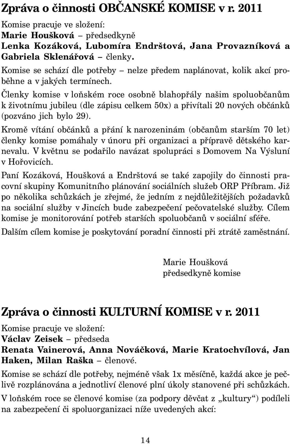 Členky komise v loňském roce osobně blahopřály našim spoluobčanům k životnímu jubileu (dle zápisu celkem 50x) a přivítali 20 nových občánků (pozváno jich bylo 29).