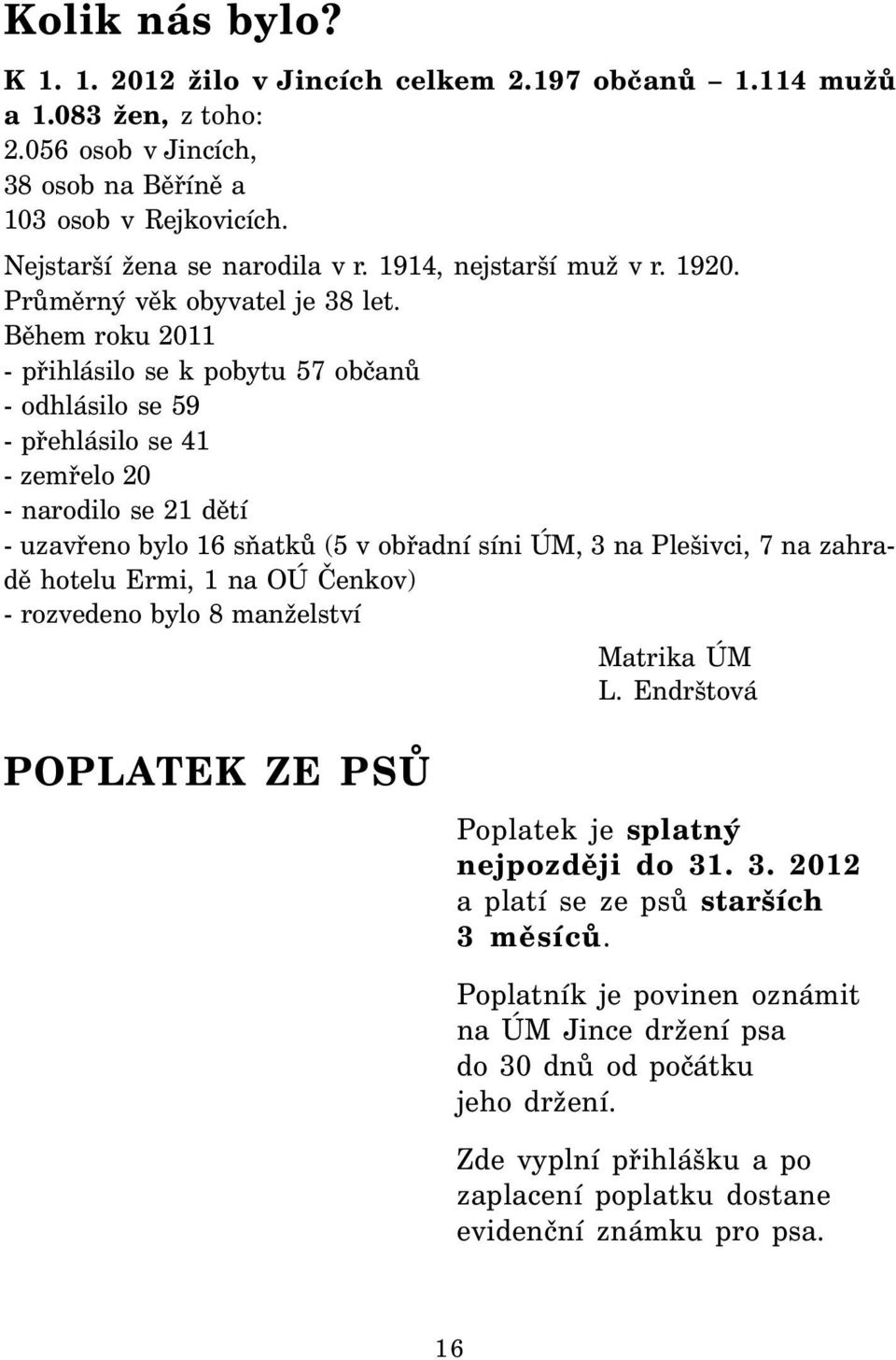 Během roku 2011 - přihlásilo se k pobytu 57 občanů - odhlásilo se 59 - přehlásilo se 41 - zemřelo 20 - narodilo se 21 dětí - uzavřeno bylo 16 sňatků (5 v obřadní síni ÚM, 3 na Plešivci, 7 na zahradě