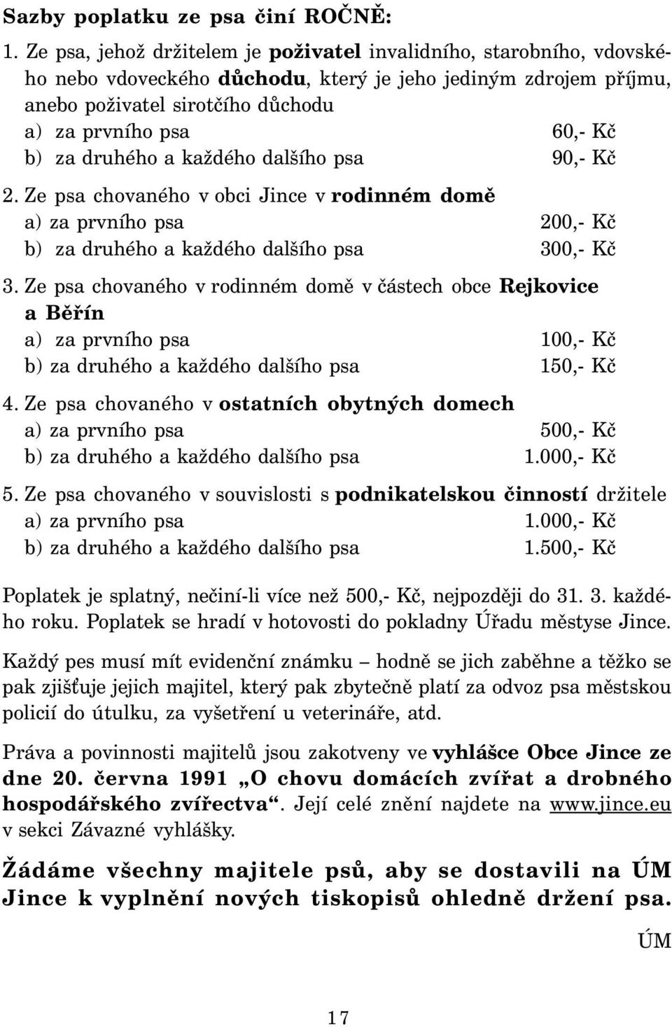 za druhého a každého dalšího psa 90,- Kč 2. Ze psa chovaného v obci Jince v rodinném domě a) za prvního psa 200,- Kč b) za druhého a každého dalšího psa 300,- Kč 3.