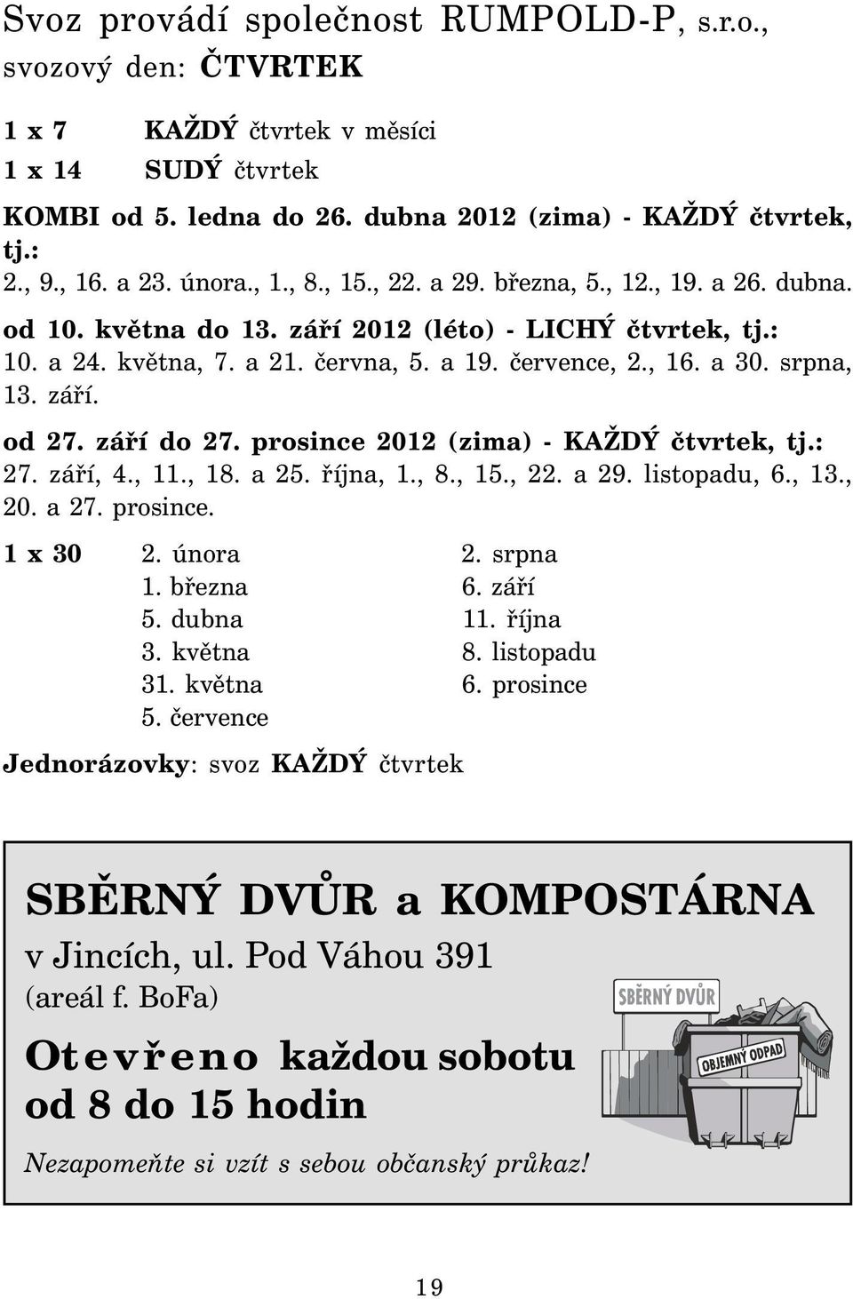 srpna, 13. září. od 27. září do 27. prosince 2012 (zima) - KAŽDÝ čtvrtek, tj.: 27. září, 4., 11., 18. a 25. října, 1., 8., 15., 22. a 29. listopadu, 6., 13., 20. a 27. prosince. 1 x 30 2. února 2.