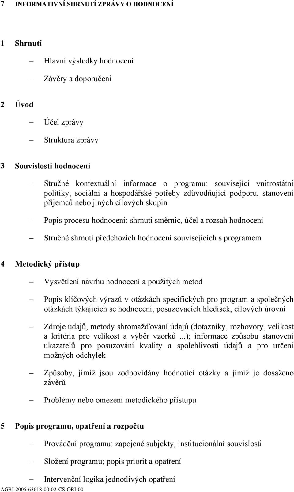 rozsah hodnocení Stručné shrnutí předchozích hodnocení souvisejících s programem 4 Metodický přístup Vysvětlení návrhu hodnocení a použitých metod Popis klíčových výrazů v otázkách specifických pro