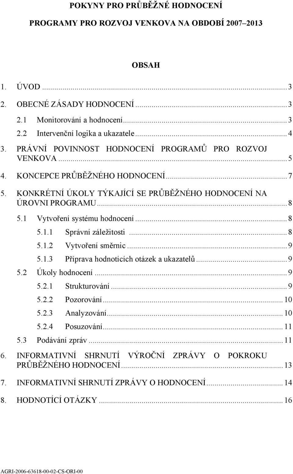 1 Vytvoření systému hodnocení...8 5.1.1 Správní záležitosti...8 5.1.2 Vytvoření směrnic...9 5.1.3 Příprava hodnotících otázek a ukazatelů...9 5.2 Úkoly hodnocení...9 5.2.1 Strukturování...9 5.2.2 Pozorování.