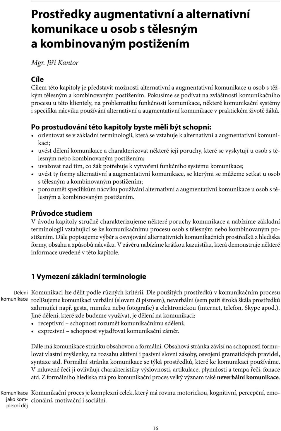 Pokusíme se podívat na zvláštnosti komunikačního procesu u této klientely, na problematiku funkčnosti komunikace, některé komunikační systémy i specifika nácviku používání alternativní a