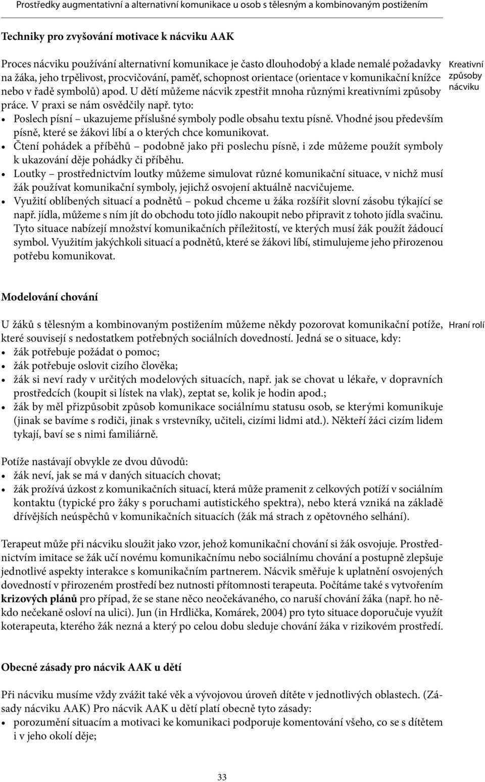 tyto: Poslech písní ukazujeme příslušné symboly podle obsahu textu písně. Vhodné jsou především písně, které se žákovi líbí a o kterých chce komunikovat.