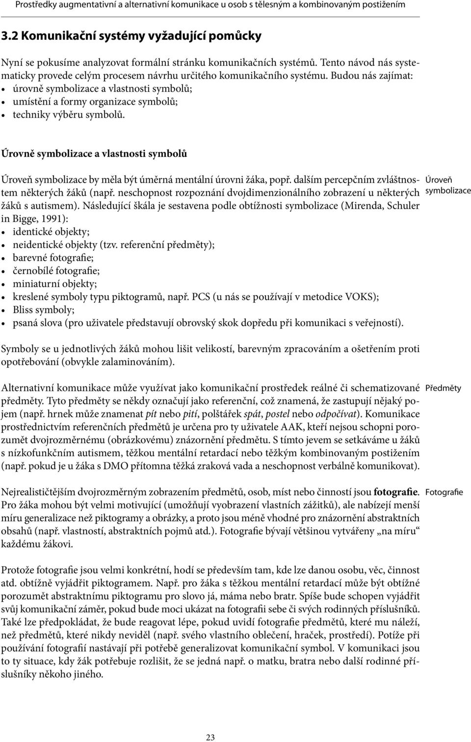 Budou nás zajímat: úrovně symbolizace a vlastnosti symbolů; umístění a formy organizace symbolů; techniky výběru symbolů.