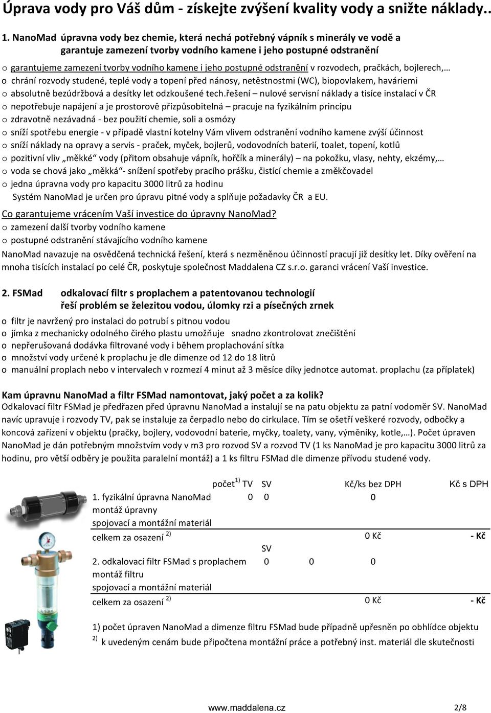 jeho postupné odstranění v rozvodech, pračkách, bojlerech, o chrání rozvody studené, teplé vody a topení před nánosy, netěstnostmi (WC), biopovlakem, haváriemi o absolutně bezúdržbová a desítky let