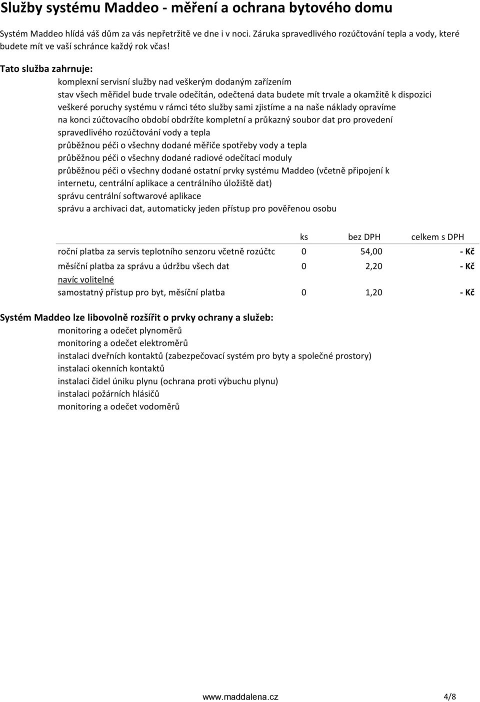 Tato služba zahrnuje: komplexní servisní služby nad veškerým dodaným zařízením stav všech měřidel bude trvale odečítán, odečtená data budete mít trvale a okamžitě k dispozici veškeré poruchy systému