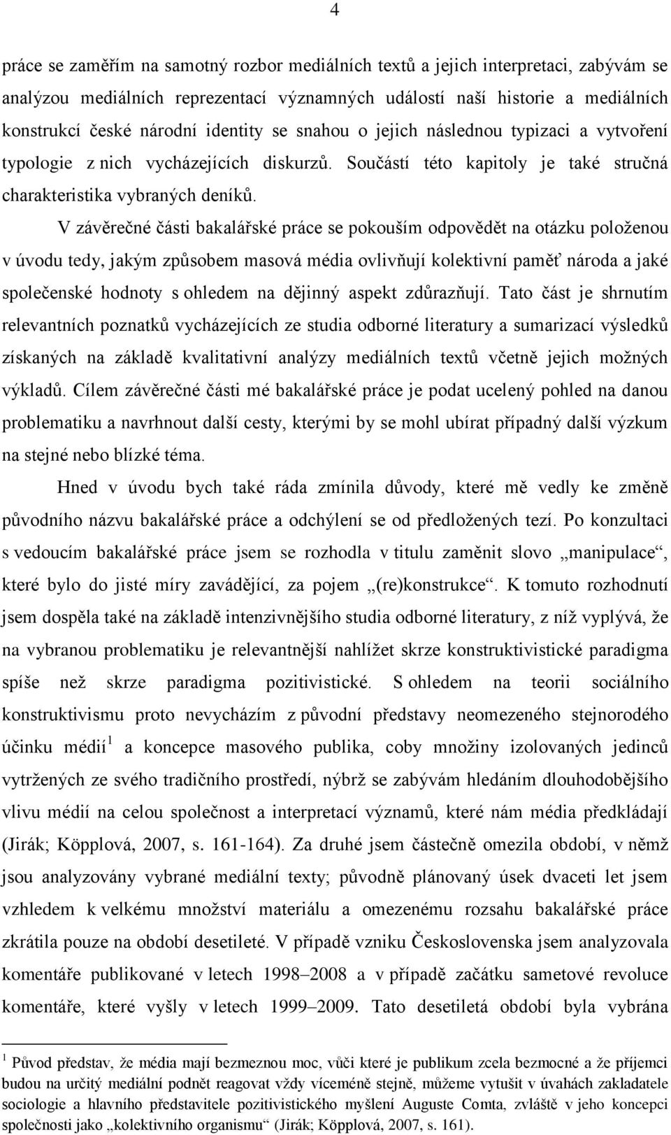 V závěrečné části bakalářské práce se pokouším odpovědět na otázku položenou v úvodu tedy, jakým způsobem masová média ovlivňují kolektivní paměť národa a jaké společenské hodnoty s ohledem na