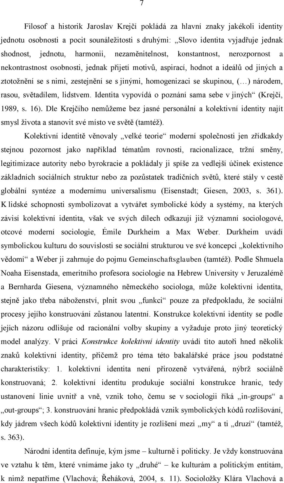 skupinou, ( ) národem, rasou, světadílem, lidstvem. Identita vypovídá o poznání sama sebe v jiných (Krejčí, 1989, s. 16).