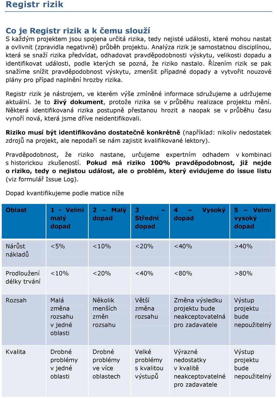 Řízením rizik se pak snažíme snížit pravděpodobnost výskytu, zmenšit případné y a vytvořit nouzové plány pro případ naplnění hrozby rizika.