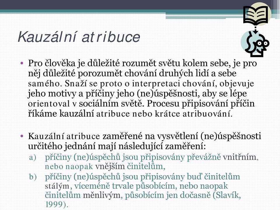 1999). Kauzální atribuce Pro člověka je důležité rozumět světu kolem sebe, je pro něj důležité porozumět chování druhých lidí a sebe samého.