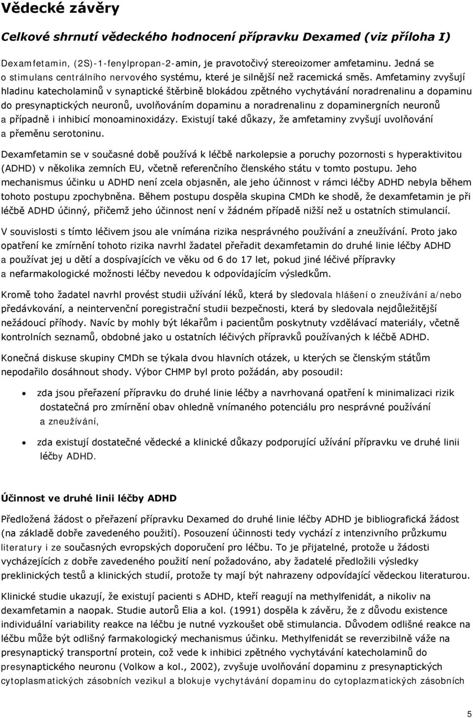 Amfetaminy zvyšují hladinu katecholaminů v synaptické štěrbině blokádou zpětného vychytávání noradrenalinu a dopaminu do presynaptických neuronů, uvolňováním dopaminu a noradrenalinu z dopaminergních