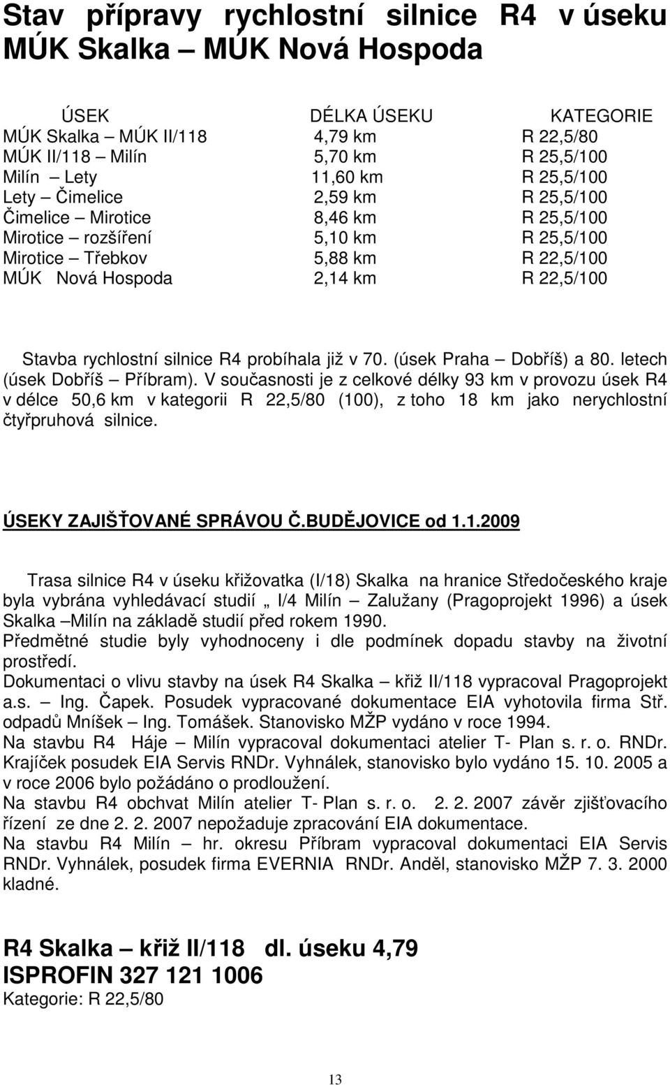 rychlostní silnice R4 probíhala již v 70. (úsek Praha Dobříš) a 80. letech (úsek Dobříš Příbram).