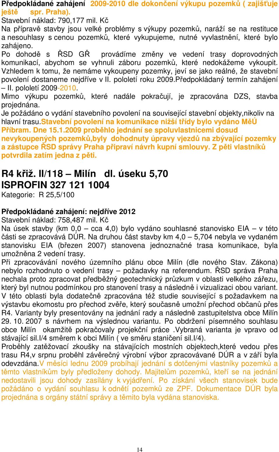 Po dohodě s ŘSD GŘ provádíme změny ve vedení trasy doprovodných komunikací, abychom se vyhnuli záboru pozemků, které nedokážeme vykoupit.