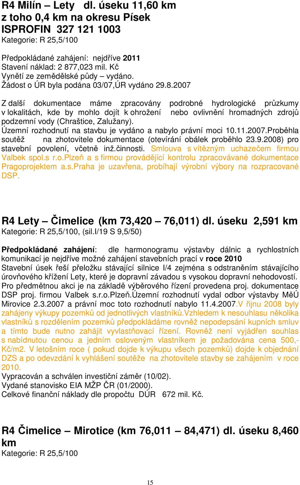 2007 Z další dokumentace máme zpracovány podrobné hydrologické průzkumy v lokalitách, kde by mohlo dojít k ohrožení nebo ovlivnění hromadných zdrojů podzemní vody (Chraštice, Zalužany).