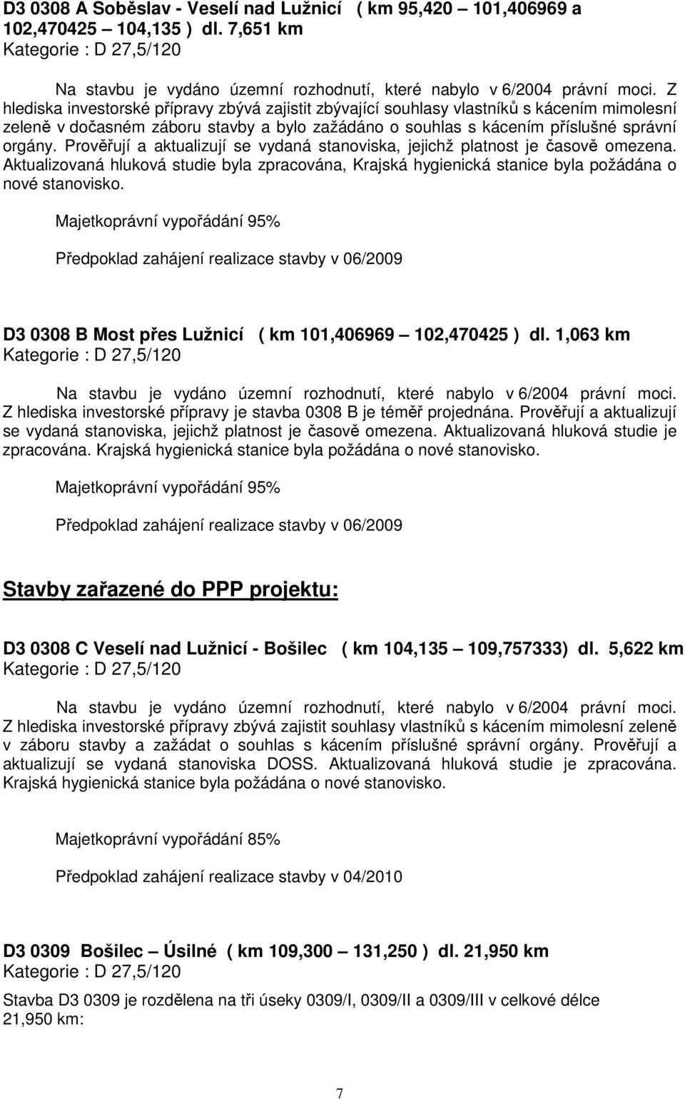 Prověřují a aktualizují se vydaná stanoviska, jejichž platnost je časově omezena. Aktualizovaná hluková studie byla zpracována, Krajská hygienická stanice byla požádána o nové stanovisko.