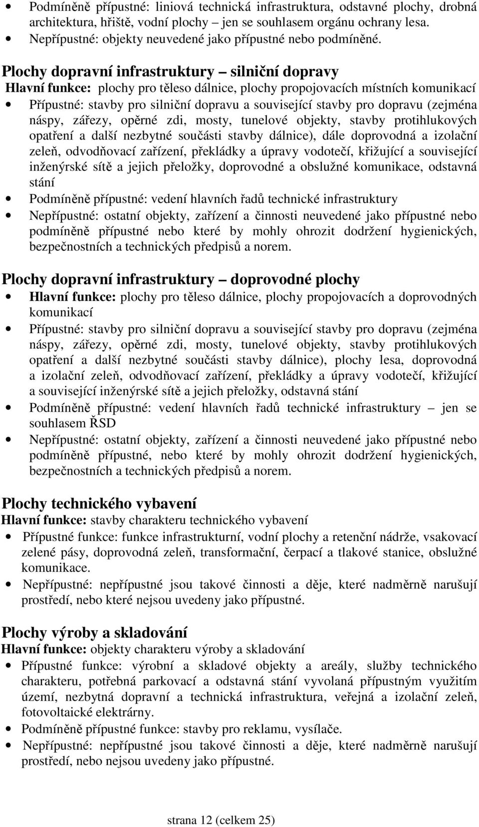 Plochy dopravní infrastruktury silniční dopravy Hlavní funkce: plochy pro těleso dálnice, plochy propojovacích místních komunikací Přípustné: stavby pro silniční dopravu a související stavby pro