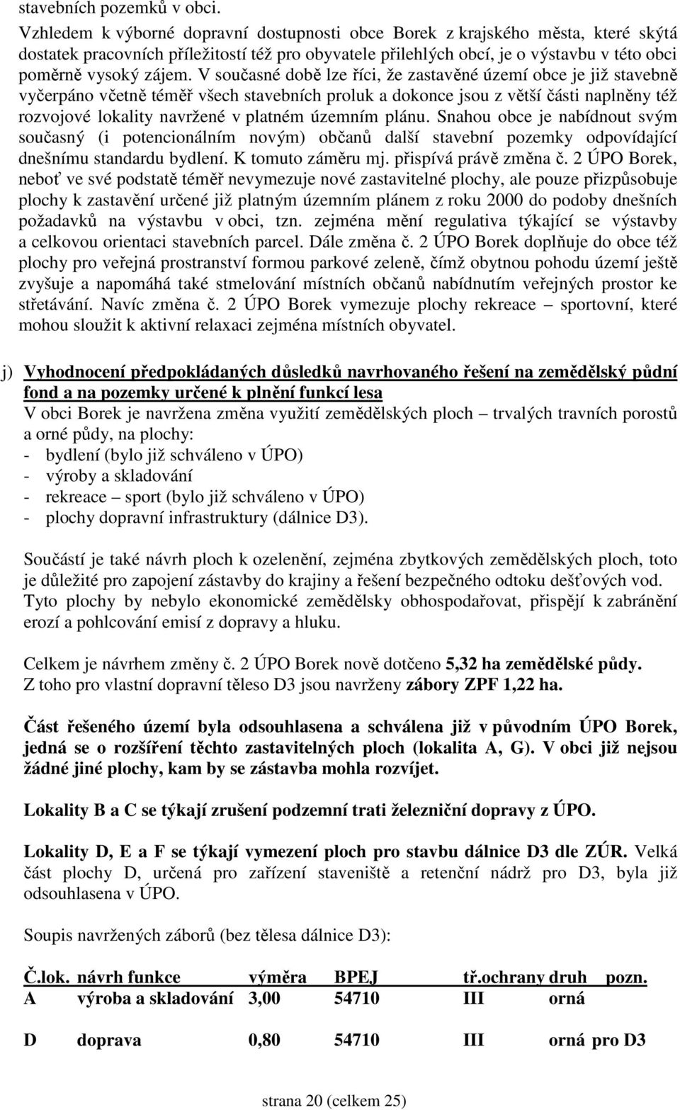 V současné době lze říci, že zastavěné území obce je již stavebně vyčerpáno včetně téměř všech stavebních proluk a dokonce jsou z větší části naplněny též rozvojové lokality navržené v platném