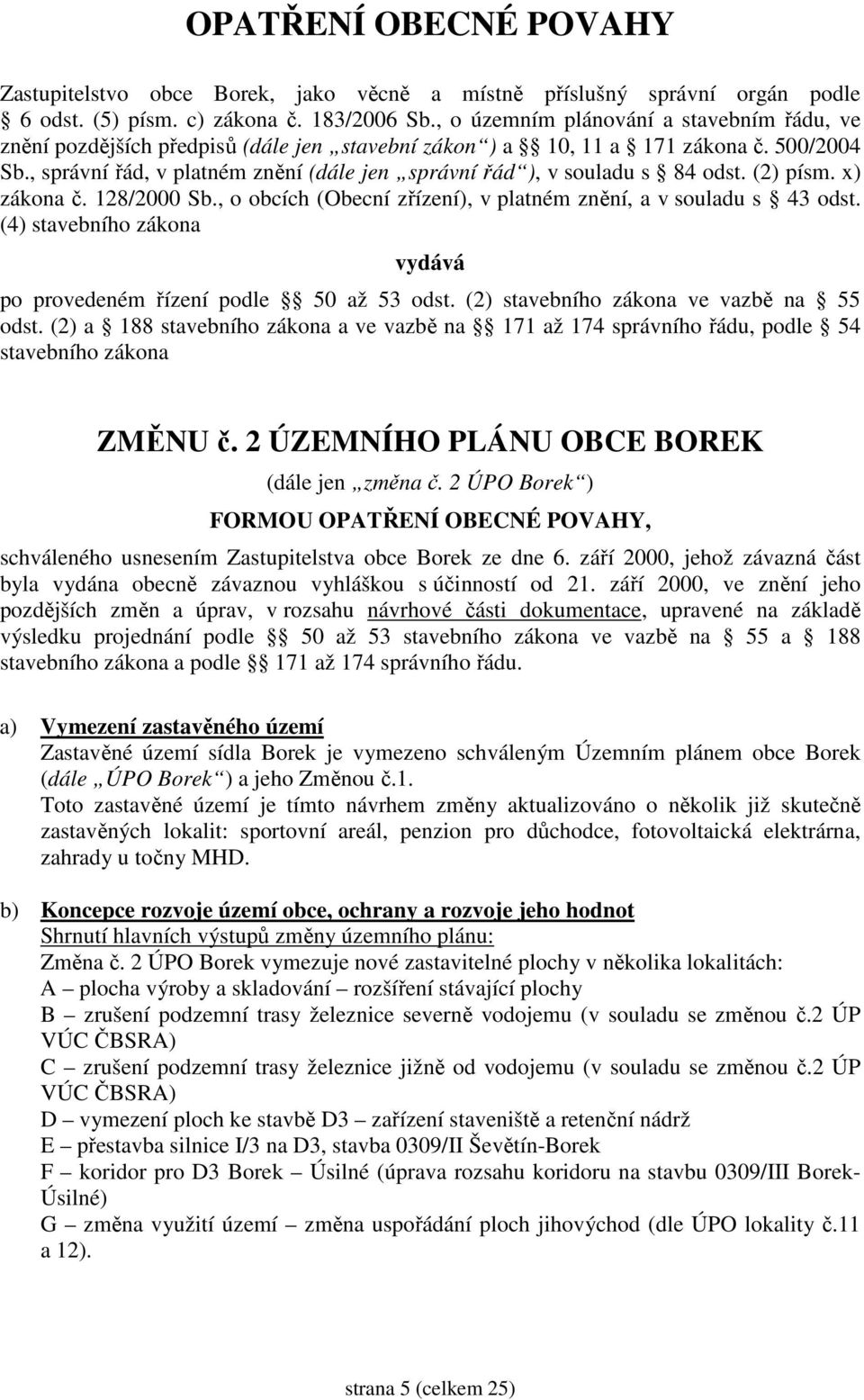 , správní řád, v platném znění (dále jen správní řád ), v souladu s 84 odst. (2) písm. x) zákona č. 128/2000 Sb., o obcích (Obecní zřízení), v platném znění, a v souladu s 43 odst.