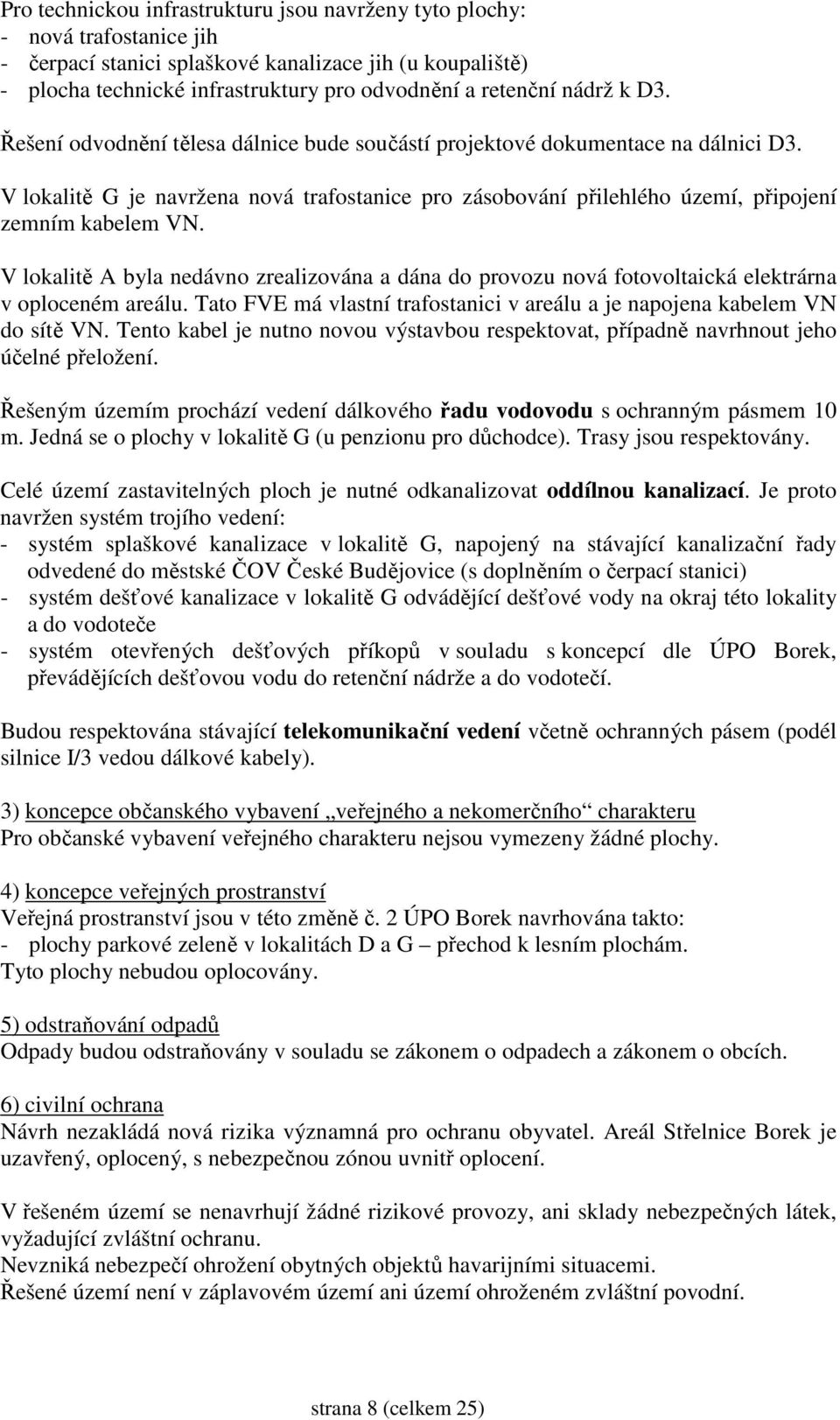 V lokalitě A byla nedávno zrealizována a dána do provozu nová fotovoltaická elektrárna v oploceném areálu. Tato FVE má vlastní trafostanici v areálu a je napojena kabelem VN do sítě VN.