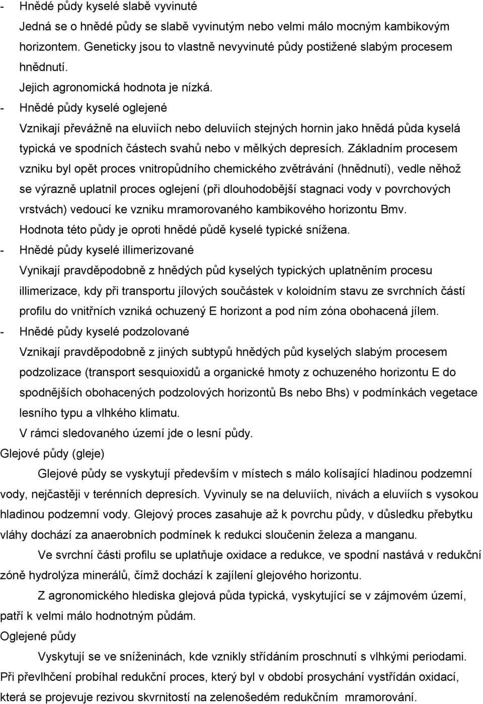 - Hnědé půdy kyselé oglejené Vznikají převážně na eluviích nebo deluviích stejných hornin jako hnědá půda kyselá typická ve spodních částech svahů nebo v mělkých depresích.