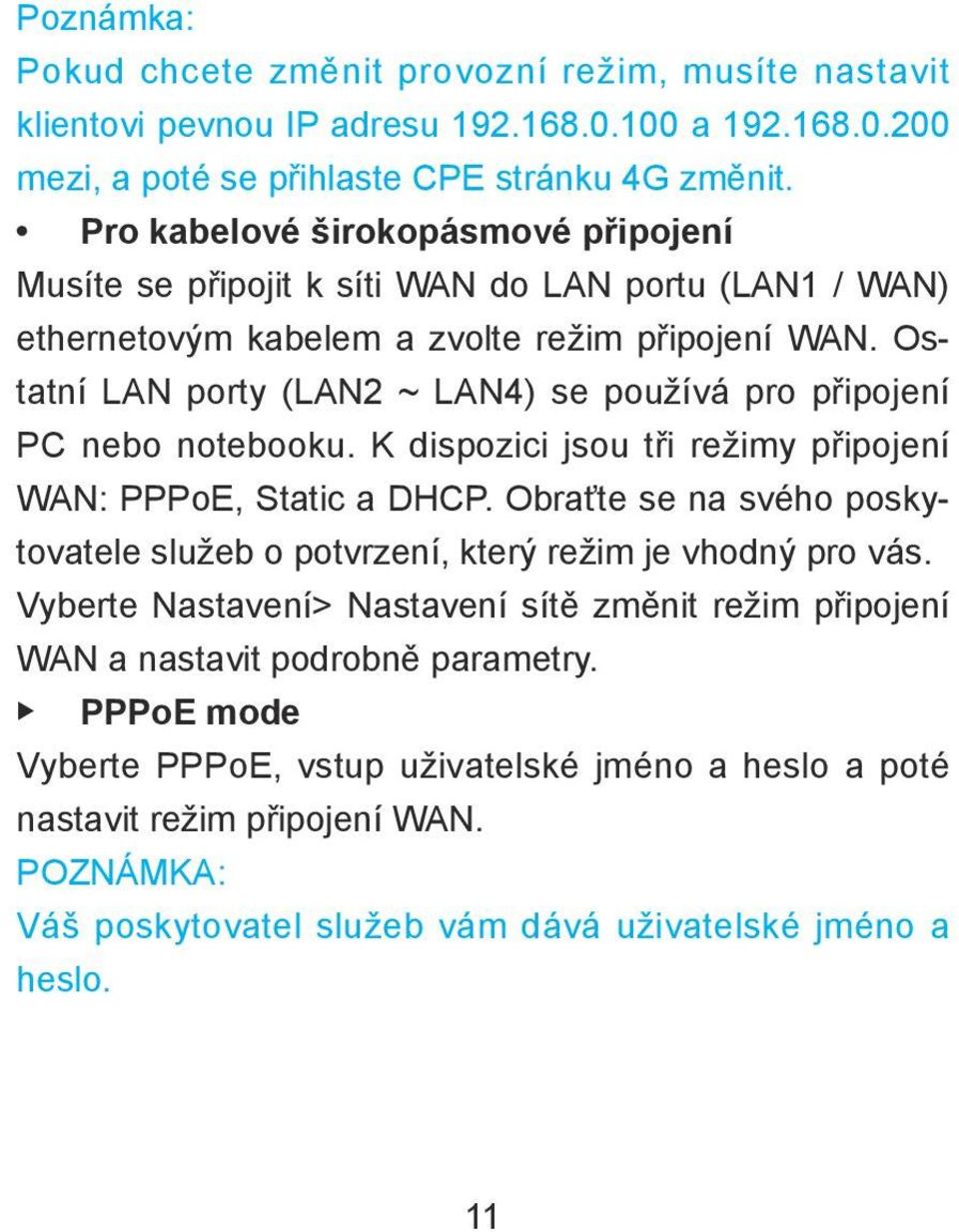 Ostatní LAN porty (LAN2 ~ LAN4) se používá pro připojení PC nebo notebooku. K dispozici jsou tři režimy připojení WAN: PPPoE, Static a DHCP.