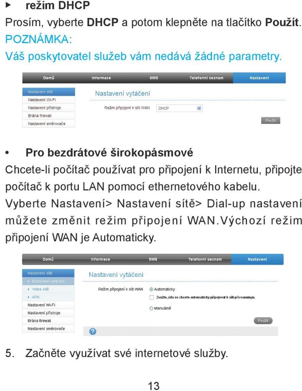 Pro bezdrátové širokopásmové Chcete-li počítač používat pro připojení k Internetu, připojte počítač k portu LAN