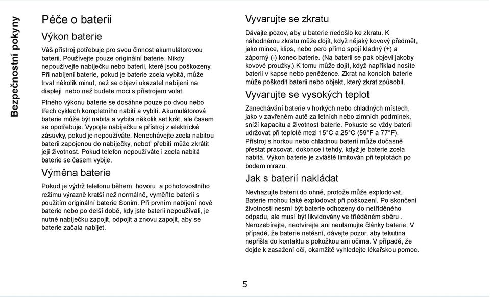 Při nabíjení baterie, pokud je baterie zcela vybitá, může trvat několik minut, než se objeví ukazatel nabíjení na displeji nebo než budete moci s přístrojem volat.