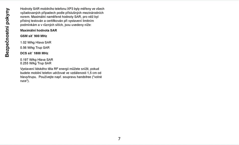 Maximální hodnota SAR GSM sít 900 MHz 1.02 W/kg Hlava SAR 0.56 W/kg Trup SAR DCS sít 1800 MHz 0.197 W/kg Hlava SAR 0.
