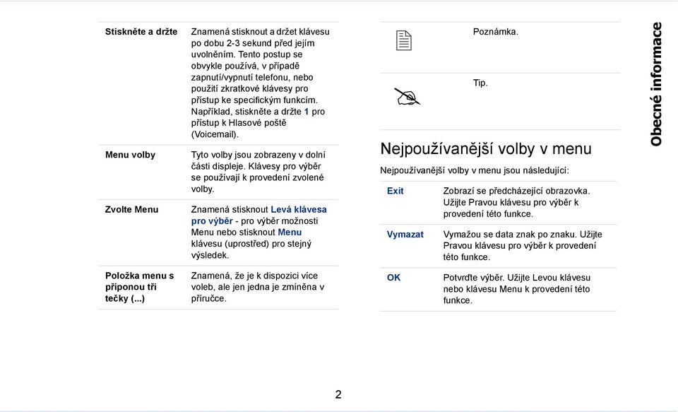 Například, stiskněte a držte 1 pro přístup k Hlasové poště (Voicemail). Tyto volby jsou zobrazeny v dolní části displeje. Klávesy pro výběr se používají k provedení zvolené volby.