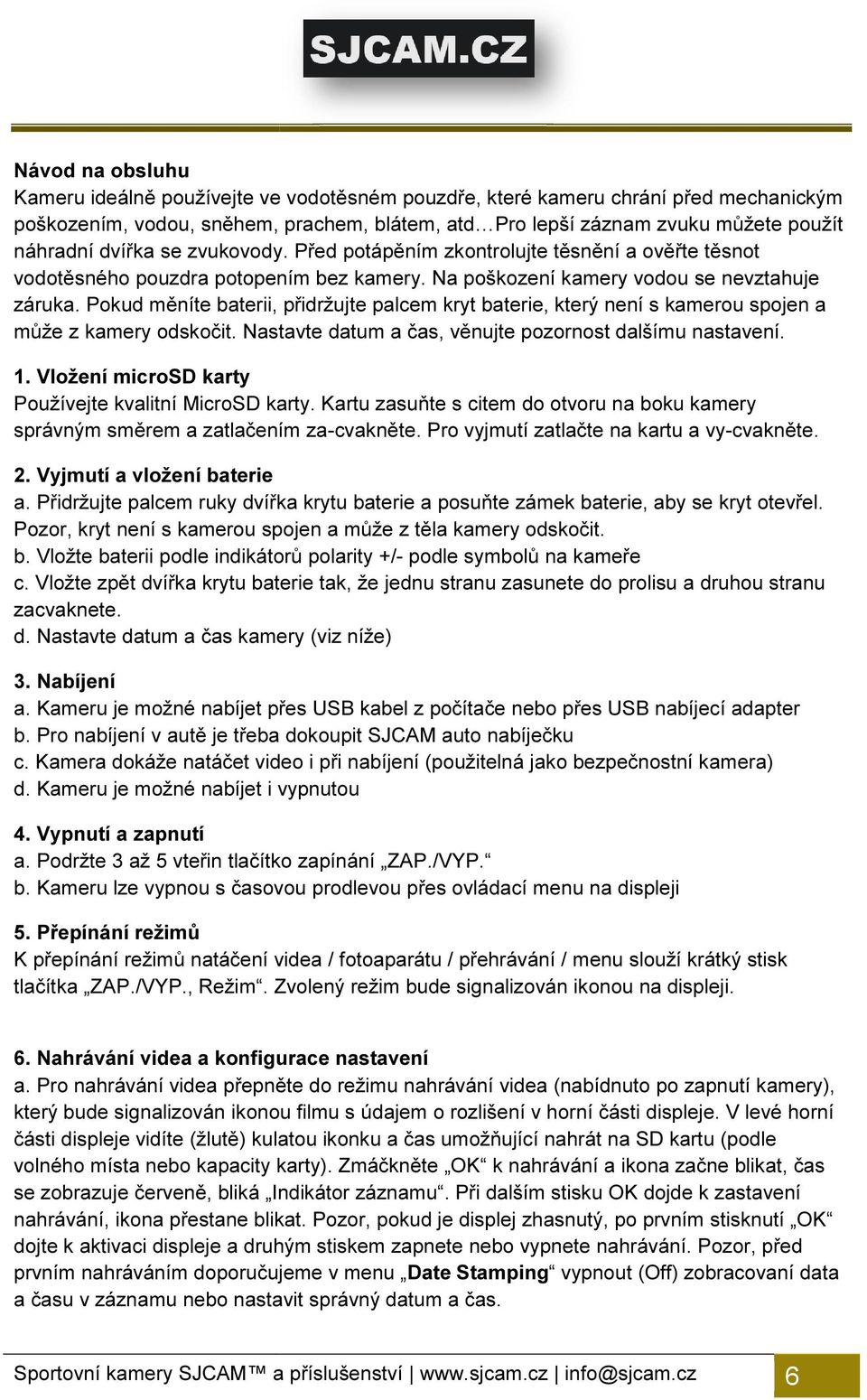 Pokud měníte baterii, přidržujte palcem kryt baterie, který není s kamerou spojen a může z kamery odskočit. Nastavte datum a čas, věnujte pozornost dalšímu nastavení. 1.