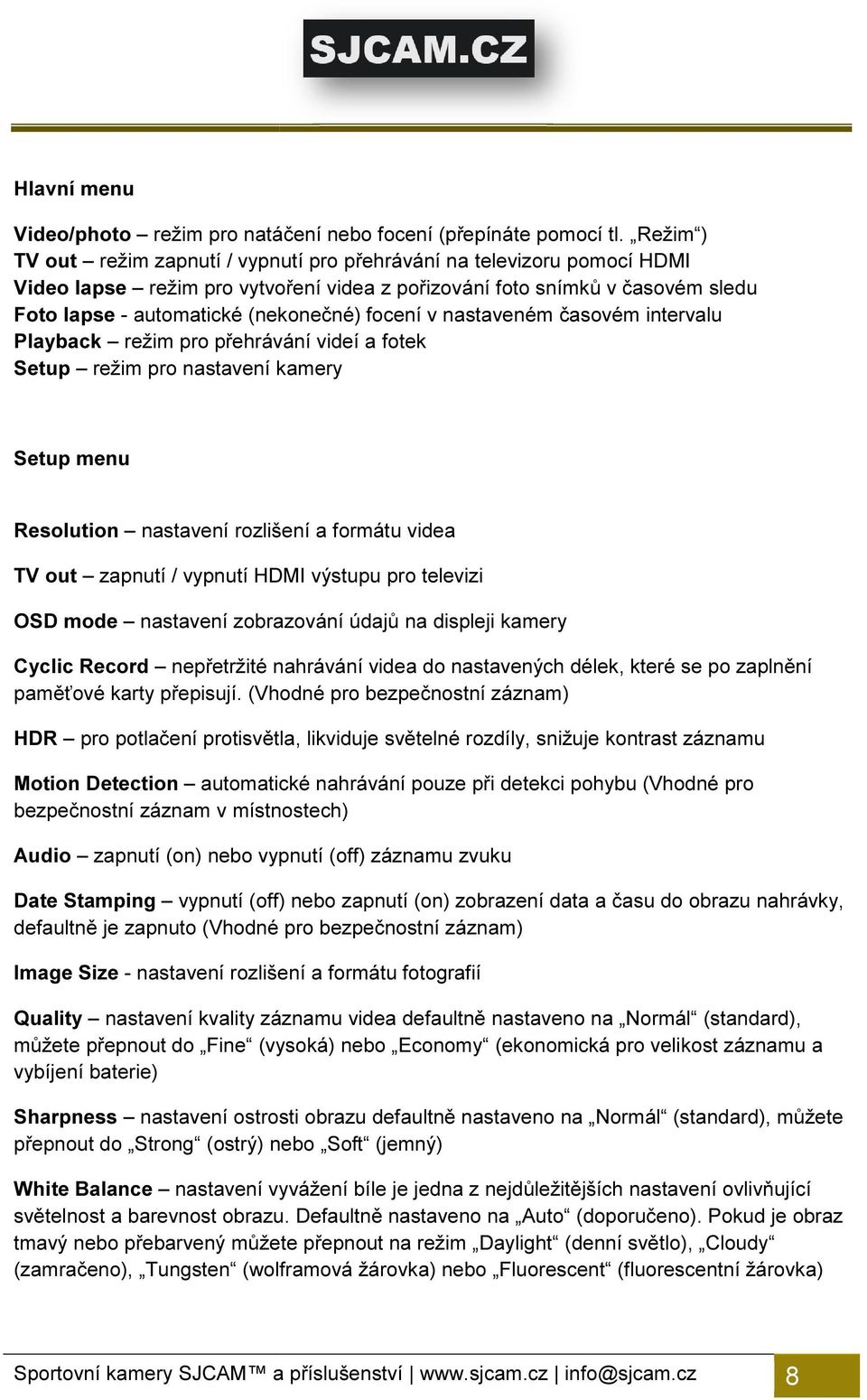 focení v nastaveném časovém intervalu Playback režim pro přehrávání videí a fotek Setup režim pro nastavení kamery Setup menu Resolution nastavení rozlišení a formátu videa TV out zapnutí / vypnutí