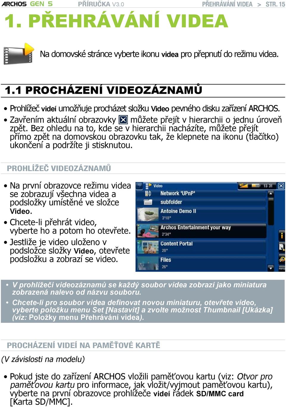 Bez ohledu na to, kde se v hierarchii nacházíte, můžete přejít přímo zpět na domovskou obrazovku tak, že klepnete na ikonu (tlačítko) ukončení a podržíte ji stisknutou.