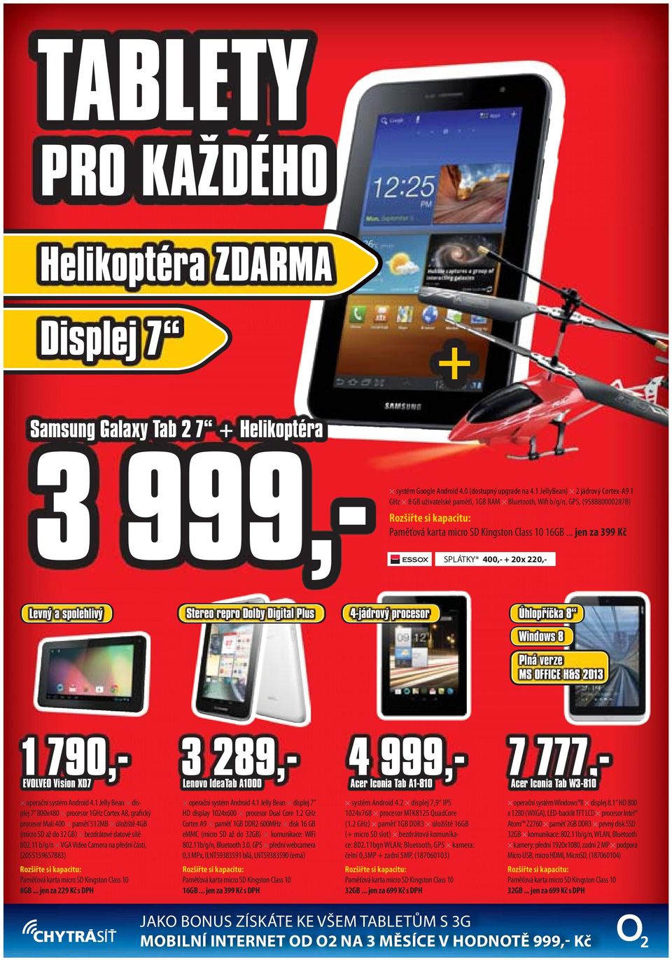 .. jen za 399 Kč SPLÁTKY* 400,- + 20x 220,- Levný a spolehlivý Stereo repro Dolby Digital Plus 4-jádrový procesor Úhlopříčka 8 Windows 8 Plná verze MS OFFICE H&S 2013 1 790,- EVOLVEO Vision XD7