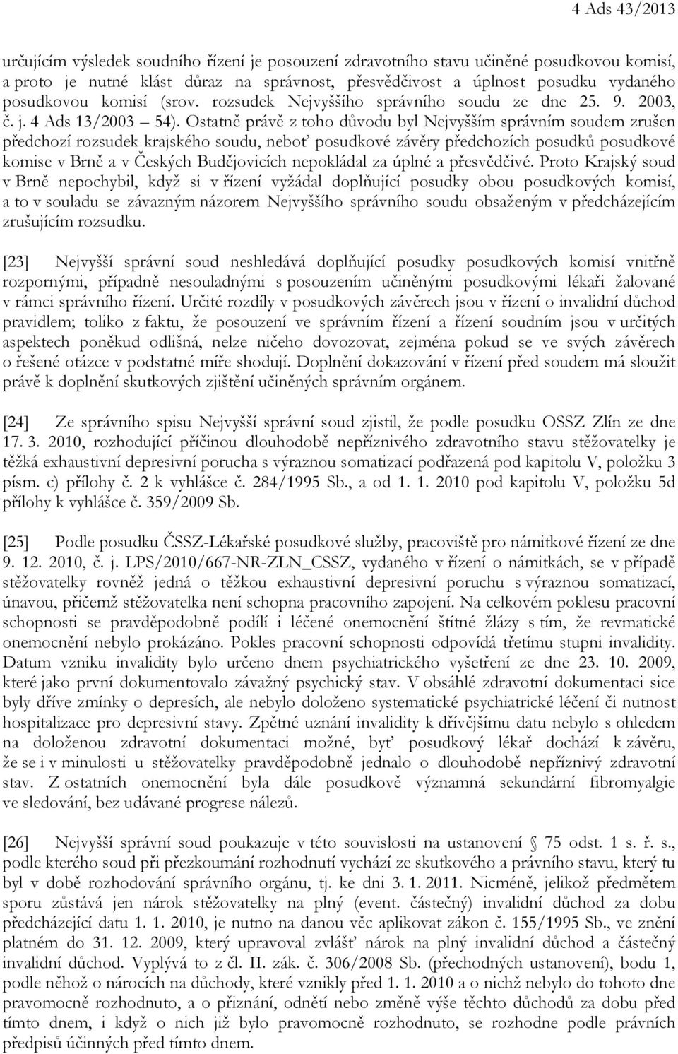 Ostatně právě z toho důvodu byl Nejvyšším správním soudem zrušen předchozí rozsudek krajského soudu, neboť posudkové závěry předchozích posudků posudkové komise v Brně a v Českých Budějovicích