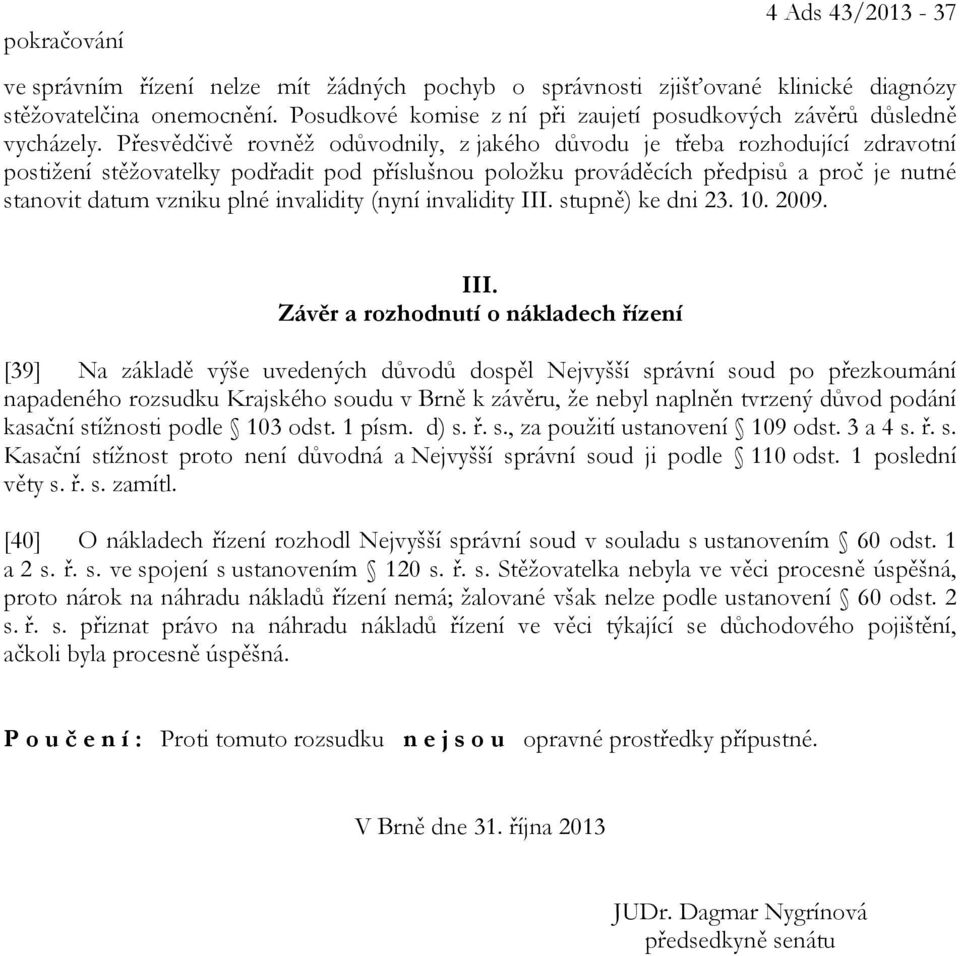 Přesvědčivě rovněž odůvodnily, z jakého důvodu je třeba rozhodující zdravotní postižení stěžovatelky podřadit pod příslušnou položku prováděcích předpisů a proč je nutné stanovit datum vzniku plné