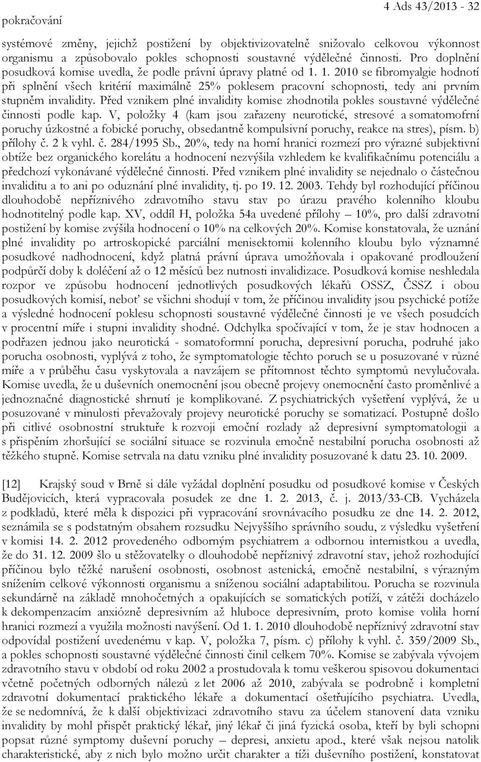 1. 2010 se fibromyalgie hodnotí při splnění všech kritérií maximálně 25% poklesem pracovní schopnosti, tedy ani prvním stupněm invalidity.